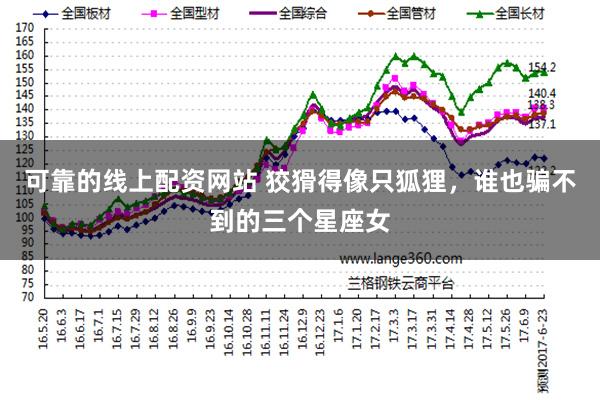 可靠的线上配资网站 狡猾得像只狐狸，谁也骗不到的三个星座女