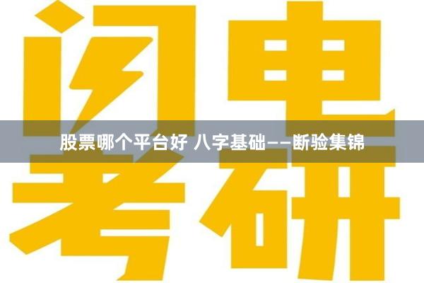 股票哪个平台好 八字基础——断验集锦