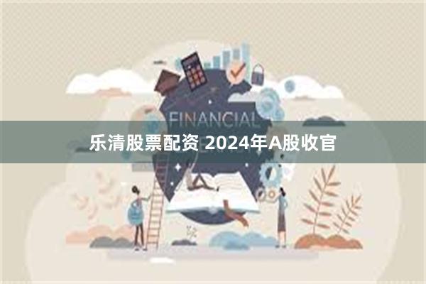 乐清股票配资 2024年A股收官