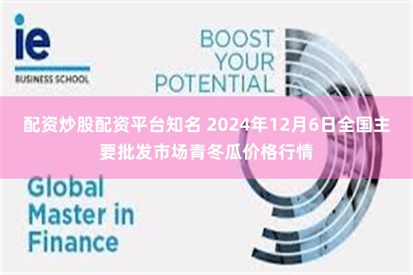 配资炒股配资平台知名 2024年12月6日全国主要批发市场青冬瓜价格行情