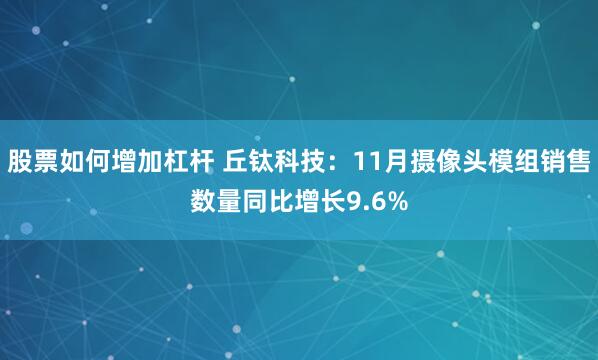 股票如何增加杠杆 丘钛科技：11月摄像头模组销售数量同比增长9.6%