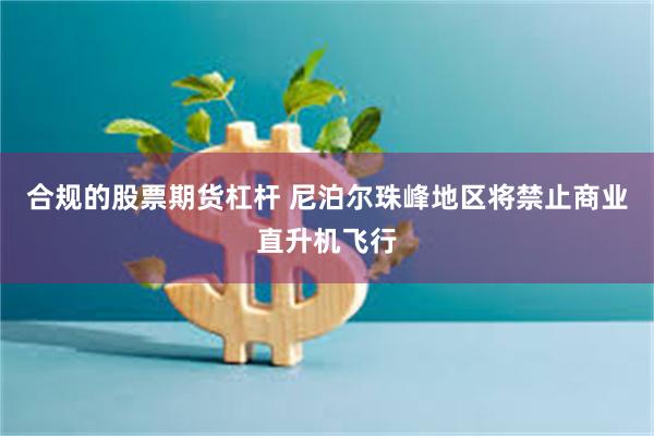 合规的股票期货杠杆 尼泊尔珠峰地区将禁止商业直升机飞行