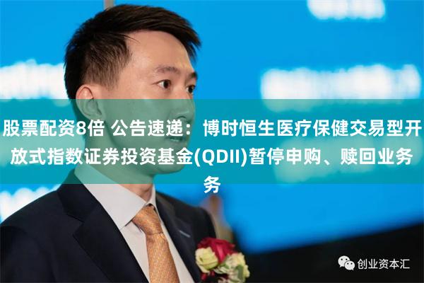 股票配资8倍 公告速递：博时恒生医疗保健交易型开放式指数证券投资基金(QDII)暂停申购、赎回业务