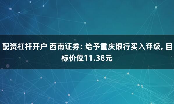 配资杠杆开户 西南证券: 给予重庆银行买入评级, 目标价位11.38元