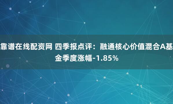 靠谱在线配资网 四季报点评：融通核心价值混合A基金季度涨幅-1.85%