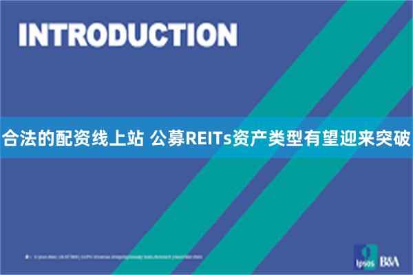 合法的配资线上站 公募REITs资产类型有望迎来突破