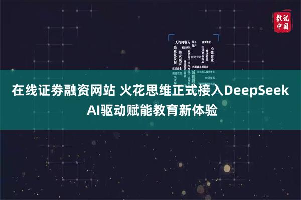 在线证劵融资网站 火花思维正式接入DeepSeek AI驱动赋能教育新体验