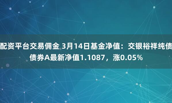 配资平台交易佣金 3月14日基金净值：交银裕祥纯债债券A最新净值1.1087，涨0.05%